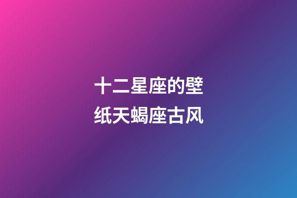 十二星座的壁纸天蝎座古风-第1张-星座运势-玄机派