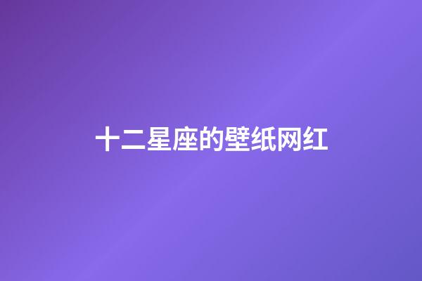 十二星座的壁纸网红-第1张-星座运势-玄机派