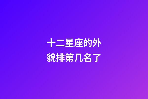十二星座的外貌排第几名了-第1张-星座运势-玄机派