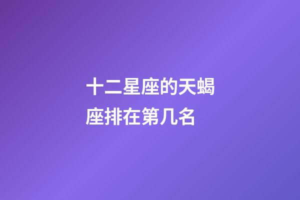 十二星座的天蝎座排在第几名-第1张-星座运势-玄机派