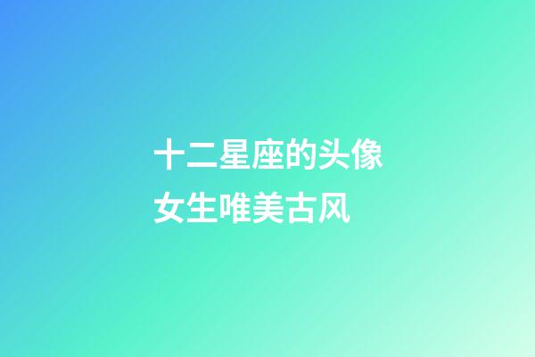 十二星座的头像女生唯美古风-第1张-星座运势-玄机派