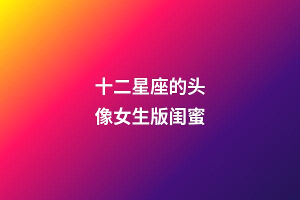 十二星座的头像女生版闺蜜-第1张-星座运势-玄机派