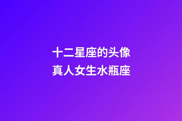 十二星座的头像真人女生水瓶座-第1张-星座运势-玄机派