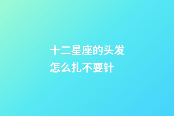 十二星座的头发怎么扎不要针-第1张-星座运势-玄机派