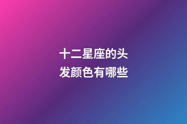 十二星座的头发颜色有哪些-第1张-星座运势-玄机派