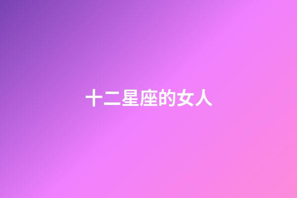 十二星座的女人-第1张-星座运势-玄机派