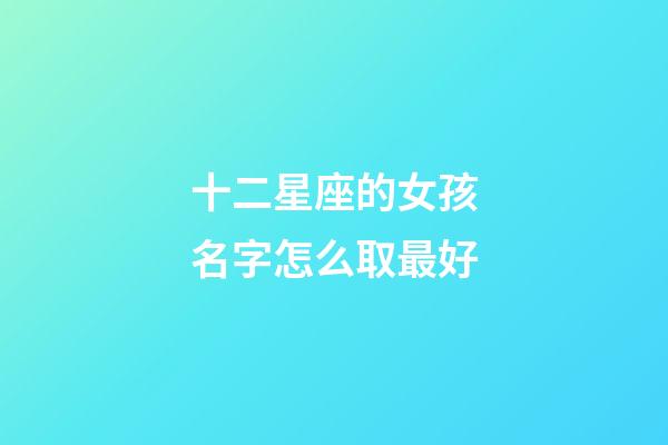 十二星座的女孩名字怎么取最好-第1张-星座运势-玄机派