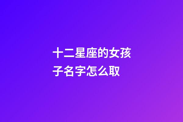 十二星座的女孩子名字怎么取-第1张-星座运势-玄机派