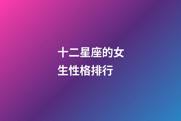 十二星座的女生性格排行-第1张-星座运势-玄机派