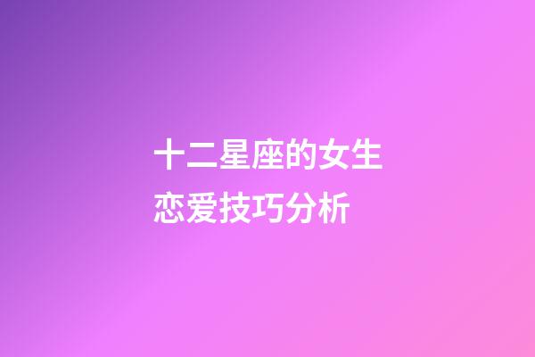 十二星座的女生恋爱技巧分析-第1张-星座运势-玄机派
