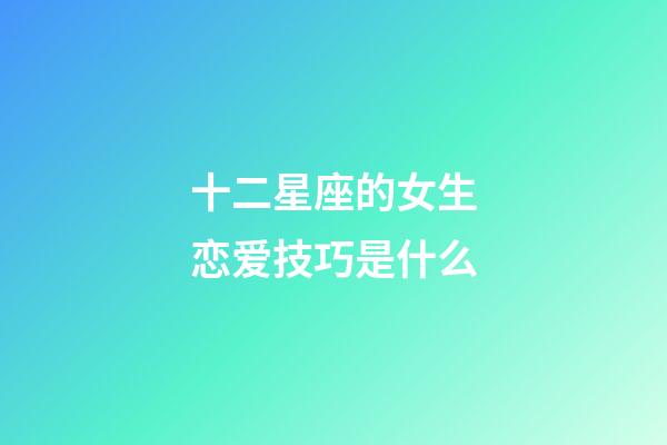 十二星座的女生恋爱技巧是什么-第1张-星座运势-玄机派