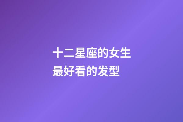十二星座的女生最好看的发型-第1张-星座运势-玄机派