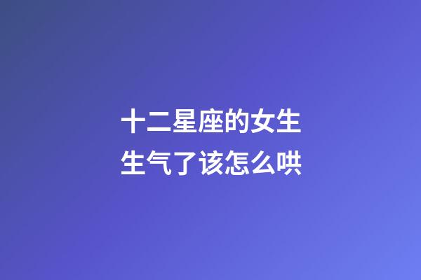 十二星座的女生生气了该怎么哄-第1张-星座运势-玄机派