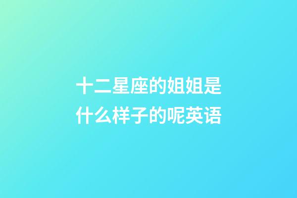 十二星座的姐姐是什么样子的呢英语-第1张-星座运势-玄机派