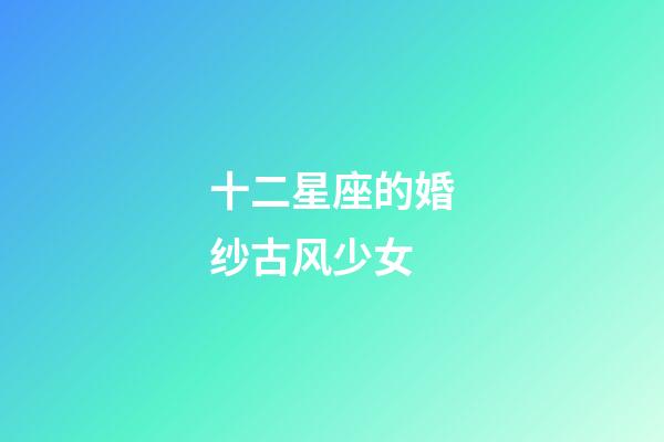 十二星座的婚纱古风少女-第1张-星座运势-玄机派