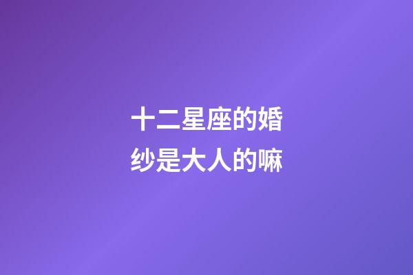 十二星座的婚纱是大人的嘛-第1张-星座运势-玄机派