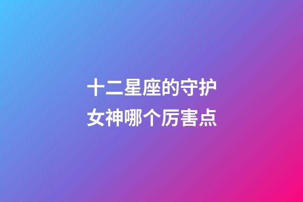 十二星座的守护女神哪个厉害点-第1张-星座运势-玄机派