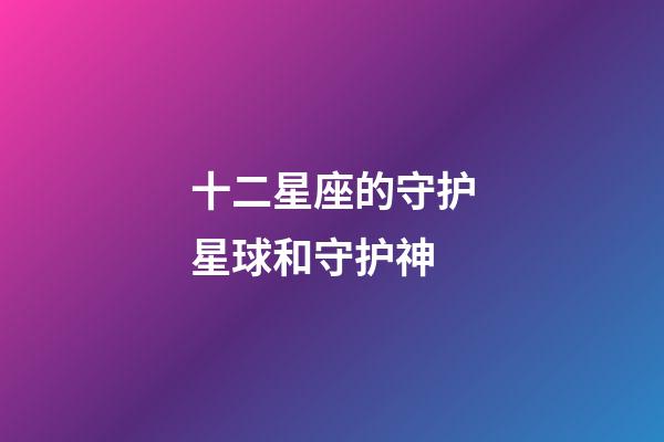 十二星座的守护星球和守护神-第1张-星座运势-玄机派