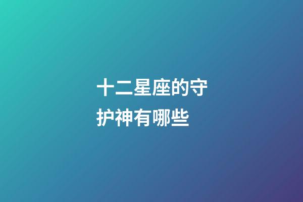 十二星座的守护神有哪些-第1张-星座运势-玄机派