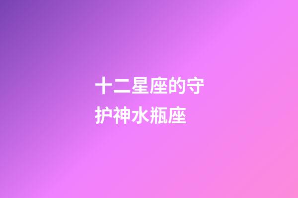 十二星座的守护神水瓶座-第1张-星座运势-玄机派