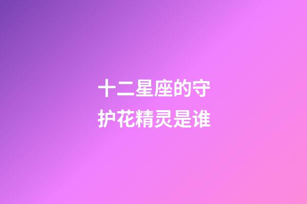 十二星座的守护花精灵是谁-第1张-星座运势-玄机派