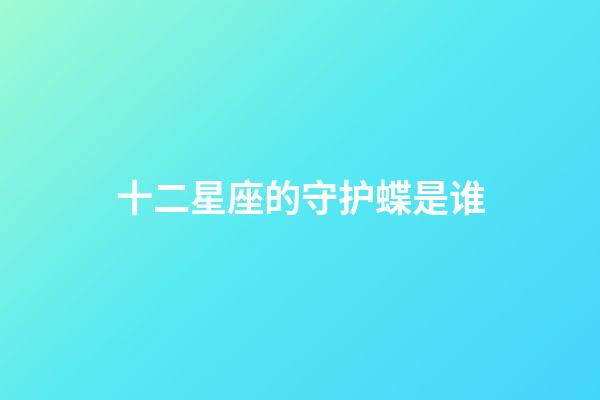十二星座的守护蝶是谁-第1张-星座运势-玄机派