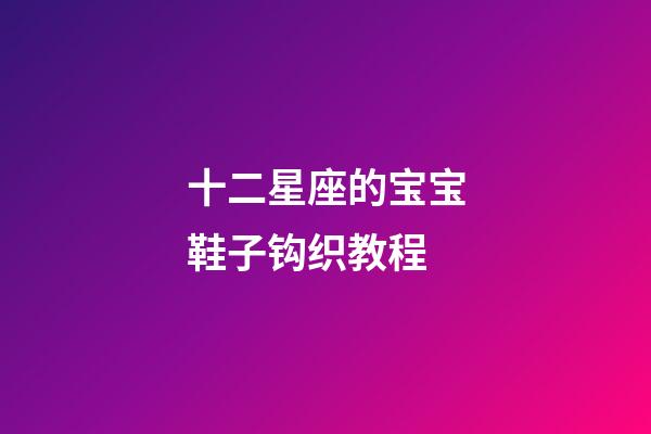 十二星座的宝宝鞋子钩织教程-第1张-星座运势-玄机派