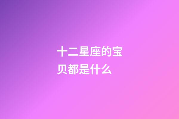 十二星座的宝贝都是什么-第1张-星座运势-玄机派