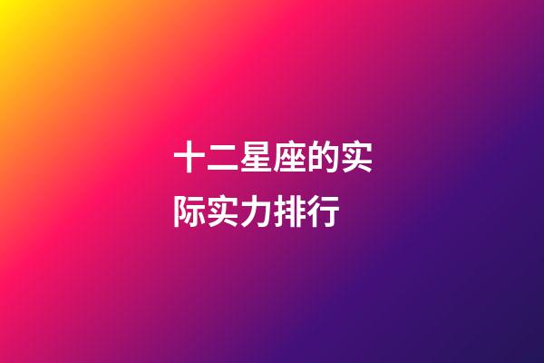 十二星座的实际实力排行-第1张-星座运势-玄机派