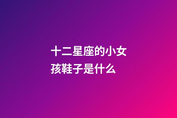 十二星座的小女孩鞋子是什么-第1张-星座运势-玄机派