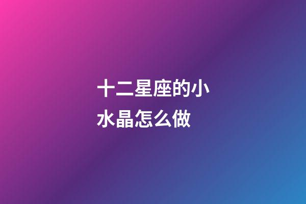 十二星座的小水晶怎么做-第1张-星座运势-玄机派
