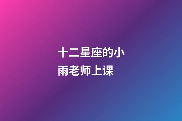 十二星座的小雨老师上课-第1张-星座运势-玄机派