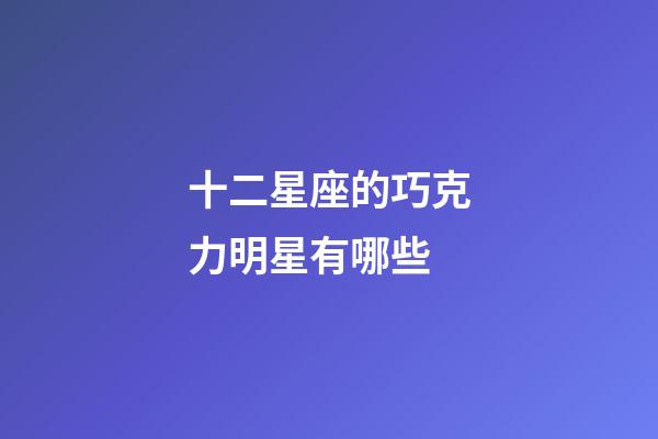 十二星座的巧克力明星有哪些