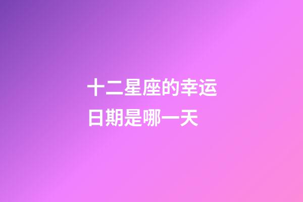 十二星座的幸运日期是哪一天-第1张-星座运势-玄机派