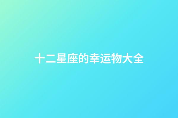 十二星座的幸运物大全-第1张-星座运势-玄机派