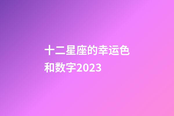 十二星座的幸运色和数字2023-第1张-星座运势-玄机派