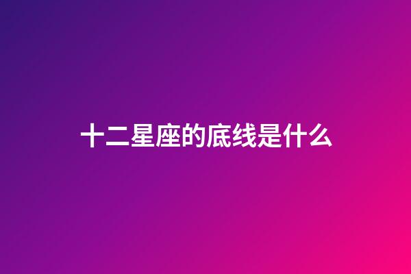 十二星座的底线是什么-第1张-星座运势-玄机派