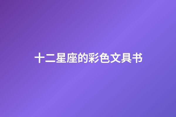 十二星座的彩色文具书-第1张-星座运势-玄机派