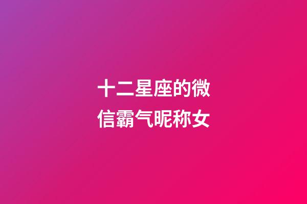 十二星座的微信霸气昵称女-第1张-星座运势-玄机派