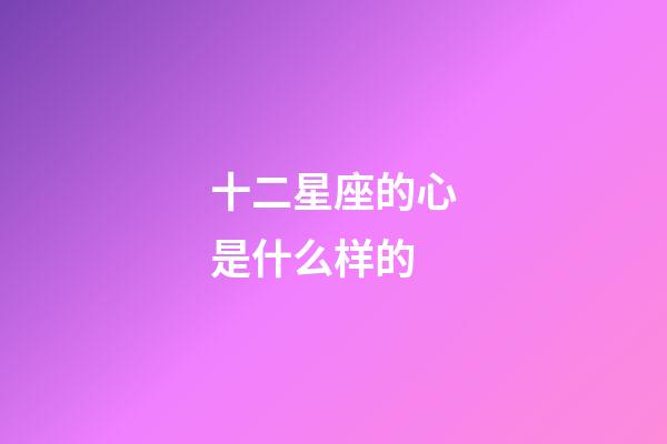 十二星座的心是什么样的-第1张-星座运势-玄机派