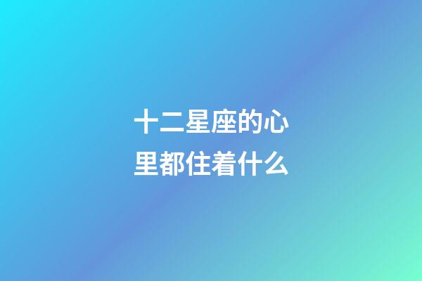 十二星座的心里都住着什么