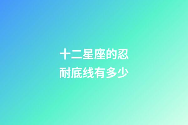 十二星座的忍耐底线有多少-第1张-星座运势-玄机派