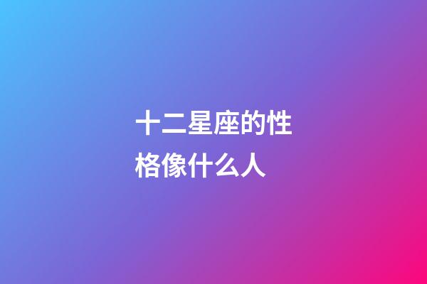 十二星座的性格像什么人-第1张-星座运势-玄机派