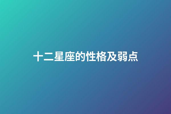 十二星座的性格及弱点-第1张-星座运势-玄机派