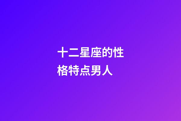 十二星座的性格特点男人-第1张-星座运势-玄机派