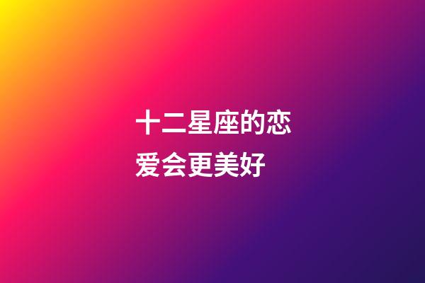 十二星座的恋爱会更美好-第1张-星座运势-玄机派