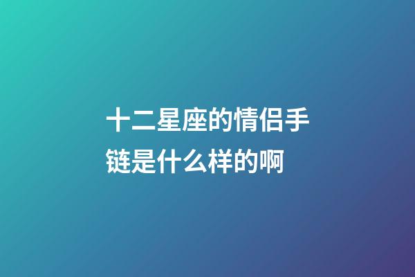 十二星座的情侣手链是什么样的啊-第1张-星座运势-玄机派