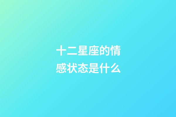 十二星座的情感状态是什么-第1张-星座运势-玄机派