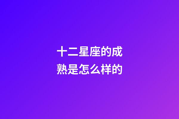 十二星座的成熟是怎么样的-第1张-星座运势-玄机派