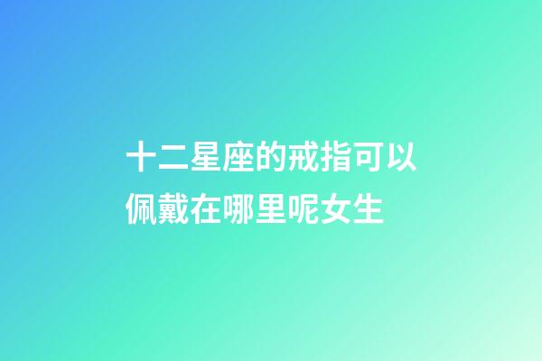 十二星座的戒指可以佩戴在哪里呢女生-第1张-星座运势-玄机派